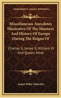Miscellaneous Anecdotes Illustrative Of The Manners And History Of Europe During The Reigns Of