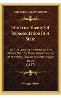 The True Theory Of Representation In A State: Or The Leading Interests Of The Nation, Not The Mere Predominance Of Numbers, Proved To Be Its Proper Basis (1857)