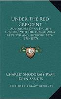 Under The Red Crescent: Adventures Of An English Surgeon With The Turkish Army At Plevna And Erzeroum, 1877-1878 (1897)