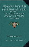 Observations on the Rate of Mortality and Sickness Existing Amongst Friendly Societies