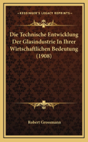 Die Technische Entwicklung Der Glasindustrie In Ihrer Wirtschaftlichen Bedeutung (1908)