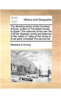 The diverting works of the Countess d'Anois, author of The ladies travels to Spain I The memoirs of her own life II All her Spanish novels and histories III Her letters IV Tales of the fairies in three parts compleat The second ed