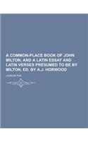 A Common-Place Book of John Milton, and a Latin Essay and Latin Verses Presumed to Be by Milton, Ed. by A.J. Horwood