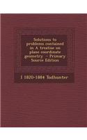 Solutions to Problems Contained in a Treatise on Plane Coordinate Geometry