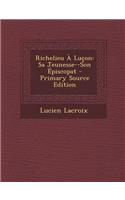 Richelieu a Lucon: Sa Jeunesse--Son Episcopat - Primary Source Edition