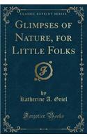 Glimpses of Nature, for Little Folks (Classic Reprint)