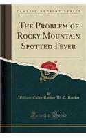 The Problem of Rocky Mountain Spotted Fever (Classic Reprint)