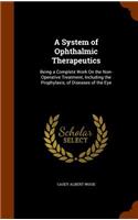 System of Ophthalmic Therapeutics: Being a Complete Work On the Non-Operative Treatment, Including the Prophylaxis, of Diseases of the Eye