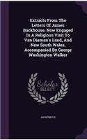 Extracts From The Letters Of James Backhouse, Now Engaged In A Religious Visit To Van Dieman's Land, And New South Wales, Accompanied By George Washington Walker