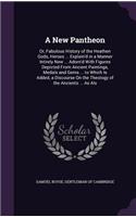 New Pantheon: Or, Fabulous History of the Heathen Gods, Heroes ... Explain'd in a Manner Intirely New ... Adorn'd With Figures Depicted From Ancient Paintings, Me