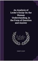 Analysis of Locke's Essay On the Human Understanding, in the Form of Question and Answer