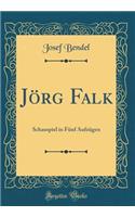 Jï¿½rg Falk: Schauspiel in Fï¿½nf Aufzï¿½gen (Classic Reprint)