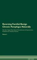 Reversing Familial Benign Chronic Pemphigus Naturally The Raw Vegan Plant-Based Detoxification & Regeneration Workbook for Healing Patients. Volume 2