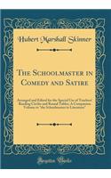 The Schoolmaster in Comedy and Satire: Arranged and Edited for the Special Use of Teachers' Reading Circles and Round Tables; A Companion Volume to the Schoolmaster in Literature (Classic Reprint)