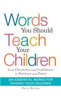 Words You Should Teach Your Children: From Character and Confidence to Patience and Peace, 200 Essential Words for Raising Your Children