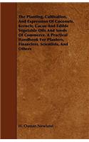 The Planting, Cultivation, And Expression Of Coconuts, Kernels, Cacao And Edible Vegetable Oils And Seeds Of Commerce. A Practical Handbook For Planters, Financiers, Scientists, And Others