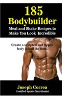 185 Bodybuilding Meal and Shake Recipes to Make You Look Incredible: Create a sculpted and ripped body in half the time!