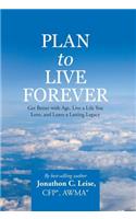 Plan to Live Forever: Get Better with Age, Live a Life You Love, and Leave a Lasting Legacy