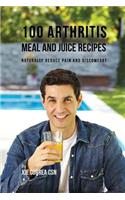 100 Arthritis Meal and Juice Recipes: Naturally Reduce Pain and Discomfort