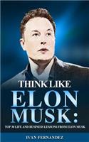 Think Like Elon Musk: Top 30 Life and Business Lessons from Elon Musk