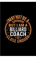 I May Not Be A Superhero But I'm A Billiard Coach So Close Enough: Lined Journal, 120 Pages, 6x9 Sizes, Funny Billiard Coach Notebook Gift for Team Coaches