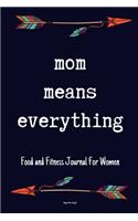 Mom Means Everything Food and Fitness Journal For Women Happy mothers day gift: A 90 Days Exercise & Diet Activity Tracker Organizer Daily Weight Loss Diary Management Tool