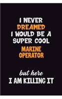 I Never Dreamed I would Be A Super Cool Marine Operator But Here I Am Killing It: 6x9 120 Pages Career Pride Motivational Quotes Blank Lined Job Notebook Journal