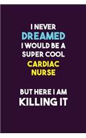 I Never Dreamed I would Be A Super Cool Cardiac Nurse But Here I Am Killing It: 6X9 120 pages Career Notebook Unlined Writing Journal