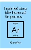 I Make Bad Science Jokes: Because All The Good Ones Argon - Lined Journal - Funny Science And Chemistry Sayings, Chemistry Teacher Gifts Idea