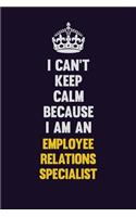 I can't Keep Calm Because I Am An Employee relations specialist