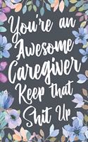 You're An Awesome Caregiver Keep That Shit Up