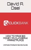 How to Make Big Money on Clickbank Marketplace: Ultimate Clickbank Secrets Guide