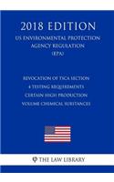 Revocation of TSCA Section 4 Testing Requirements - Certain High Production Volume Chemical Substances (US Environmental Protection Agency Regulation) (EPA) (2018 Edition)