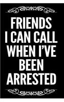 Friends I Can Call When I've Been Arrested: 110-Page Funny Soft Cover Sarcastic Blank Lined Journal Makes Great Friend, Coworker or Gag Gift