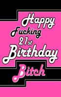 Happy Fucking 21st Birthday Bitch: Better Than a Birthday Card! Say Happy Birthday with Sass by Giving Her This Funny Birthday Book with 105 Lined Pages That Can Be Used as a Journal or Notebook