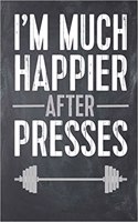 I'm Much Happier After Presses: Funny Lifting Workout Log Gym Fitness Tracker Lined Notebook