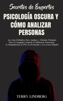 Secretos de Expertos - Psicología Oscura y Cómo Analizar Personas: ¡La Guía Definitiva Para Analizar y Métodos Probados Para el Lenguaje Corporal, la Influencia Emocional, la Manipulación, la PNL, la Persuasión y la