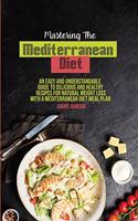 Mastering The Mediterranean Diet: An Easy And Understandable Guide To Delicious And Healthy Recipes For Natural Weight Loss With A Mediterranean Diet Meal Plan