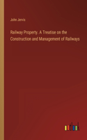 Railway Property. A Treatise on the Construction and Management of Railways