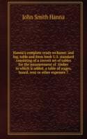 Hanna's complete ready reckoner, and log, table and form book U. S. standard consisting of a correct set of tables for the measurement of timber to which is added, a table of wages, board, rent or other expenses 7