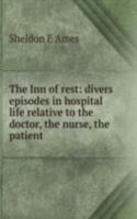 Inn of rest: divers episodes in hospital life relative to the doctor, the nurse, the patient