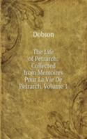 Life of Petrarch: Collected from Memoires Pour La Vie De Petrarch, Volume 1