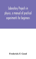 Laboratory projects in physics, a manual of practical experiments for beginners