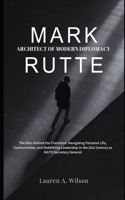 Mark Rutte: ARCHITECT OF MODERN DIPLOMACY: The Man Behind the Transition: Navigating Personal Life, Controversies, and Redefining Leadership in the 21st Century