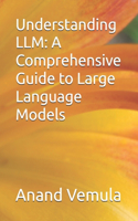 Understanding LLM: A Comprehensive Guide to Large Language Models