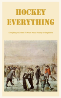 Hockey Everything: Everything You Need To Know About Hockey for Beginners