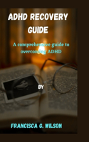 ADHD Recovery Guide: A comprehensive guide to recovering from ADHD