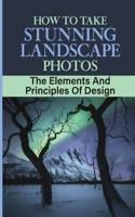 How To Take Stunning Landscape Photos: The Elements And Principles Of Design: The Importance Of Light