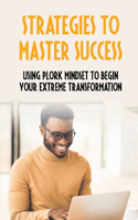 Strategies To Master Success: Using Plork Mindset To Begin Your Extreme Transformation: Guide To Master Success With Motivational Strategies