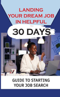 Landing Your Dream Job In Helpful 30 Days: Guide To Starting Your Job Search: Finding A Job